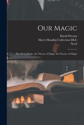 Our Magic: The Art in Magic, the Theory of Magic, the Practice of Magic - Nevil 1863-1924 Maskelyne