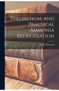 Theoretical and Practical Ammonia Refrigeration - Iltyd I. Redwood