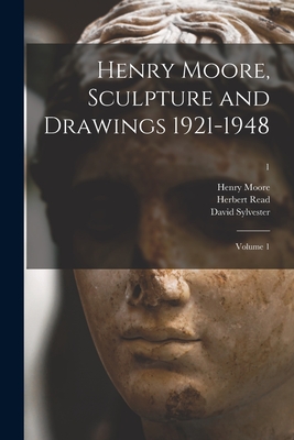 Henry Moore, Sculpture and Drawings 1921-1948: Volume 1; 1 - Henry 1898-1986 Moore