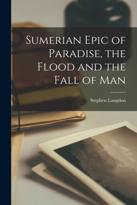 Sumerian Epic of Paradise, the Flood and the Fall of Man - Stephen 1876-1937 Langdon