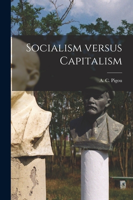 Socialism Versus Capitalism - A. C. (arthur Cecil) 1877-1959 Pigou