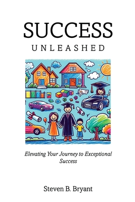 Success Unleashed: Elevating Your Journey to Exceptional Success - Steven Bryant