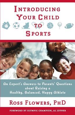 Introducing Your Child to Sports: An Expert's Answers to Parents' Questions about Raising a Healthy, Balanced, Happy Athlete - Ross Flowers