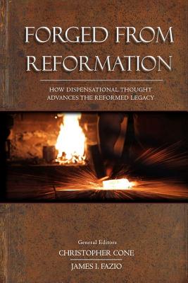 Forged From Reformation: How Dispensational Thought Advances the Reformed Legacy - Christopher Cone
