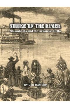 Coperta cărții 'Smoke Up the River: Steamboats and the Arkansas Delta - Van Hawkins'