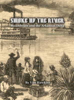 Coperta cărții 'Smoke Up the River: Steamboats and the Arkansas Delta - Van Hawkins'