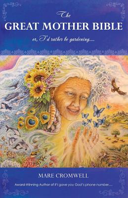 The Great Mother Bible: or, I'd rather be gardening.... - Mare Cromwell