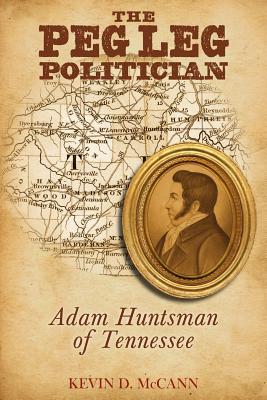 The Peg Leg Politician: Adam Huntsman of Tennessee - Kevin D. Mccann