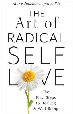 The Art of Radical Self-Love: The First Steps to Healing & Wellbeing - Mary Joosten Lopata