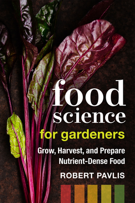 Food Science for Gardeners: Grow, Harvest, and Prepare Nutrient Dense Foods - Robert Pavlis