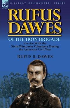 Coperta cărții 'Rufus Dawes of the Iron Brigade: Service with the Sixth Wisconsin Volunteers During the American Civil War - Rufus R.'