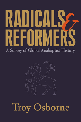 Radicals and Reformers: A Survey of Global Anabaptist History - Troy Osborne