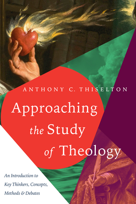 Approaching the Study of Theology: An Introduction to Key Thinkers, Concepts, Methods & Debates - Anthony C. Thiselton