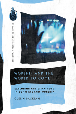 Worship and the World to Come: Exploring Christian Hope in Contemporary Worship - Glenn Packiam