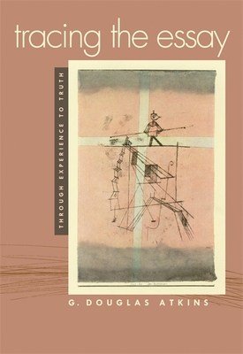 Tracing the Essay: Through Experience to Truth - G. Douglas Atkins