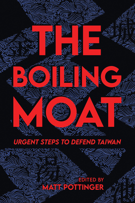 The Boiling Moat: Urgent Steps to Defend Taiwan - Matt Pottinger