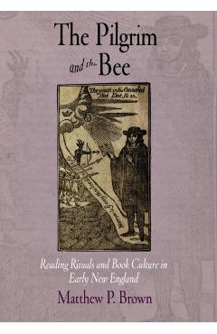 Poza produsului The Pilgrim and the Bee: Reading Rituals and Book Culture in Early New England - Matthew P. Brown