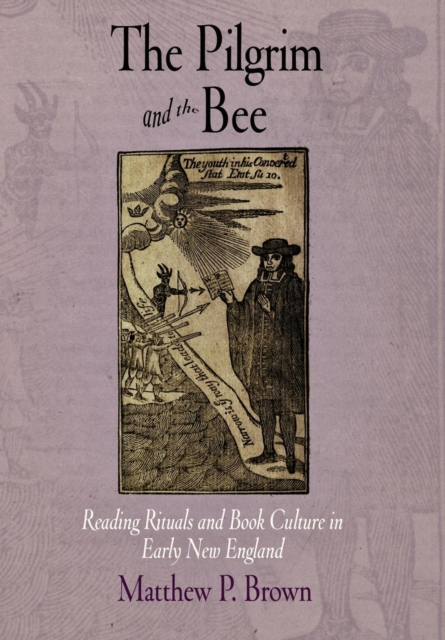The Pilgrim and the Bee: Reading Rituals and Book Culture in Early New England - Matthew P. Brown