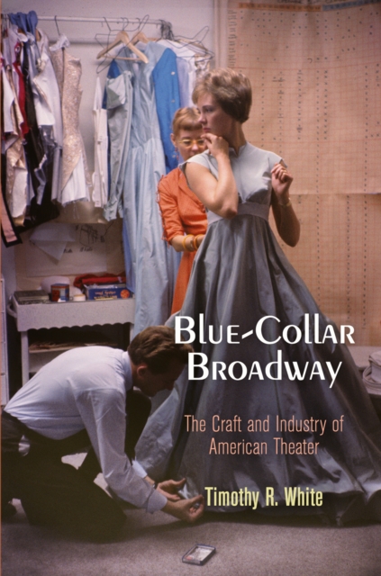 Blue-Collar Broadway: The Craft and Industry of American Theater - Timothy R. White