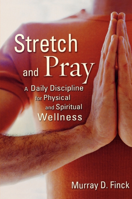 Stretch and Pray: A Daily Discipline for Physical and Spiritual Wellness - Murray D. Finck