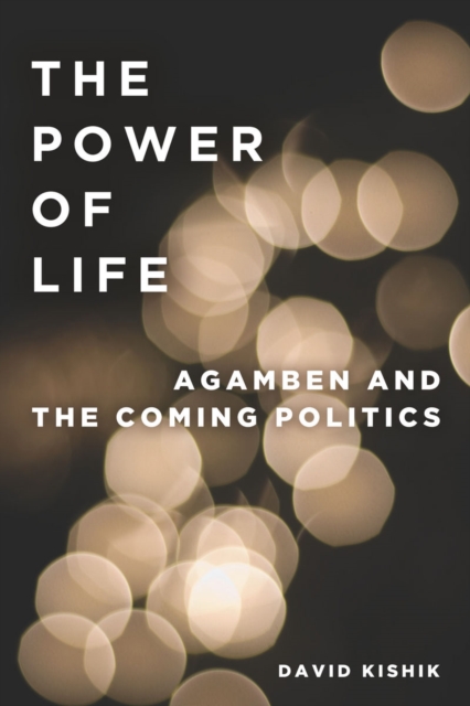 The Power of Life: Agamben and the Coming Politics - David Kishik