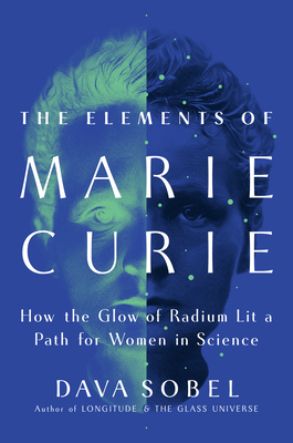 The Elements of Marie Curie: How the Glow of Radium Lit a Path for Women in Science - Dava Sobel