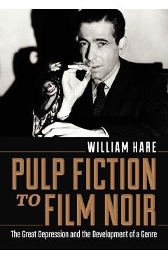 Coperta cărții 'Pulp Fiction to Film Noir: The Great Depression and the Development of a Genre - William Hare'