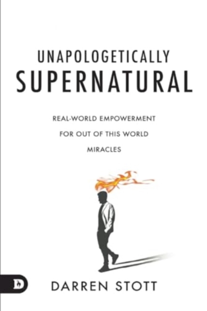 Unapologetically Supernatural: Real-World Empowerment for Out of This World Miracles - Darren Stott