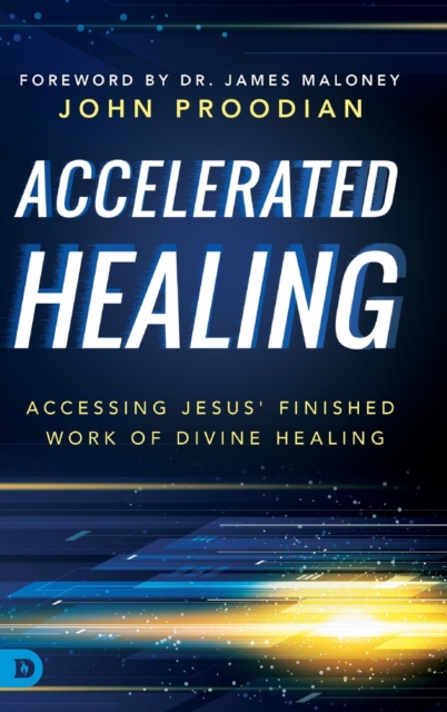 Accelerated Healing: Accessing Jesus' Finished Work of Divine Healing - John Proodian