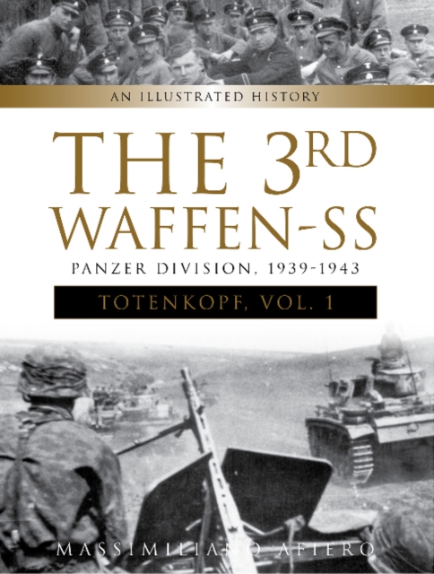 The 3rd Waffen-SS Panzer Division Totenkopf, 1939-1943: An Illustrated History, Vol.1 - Massimiliano Afiero