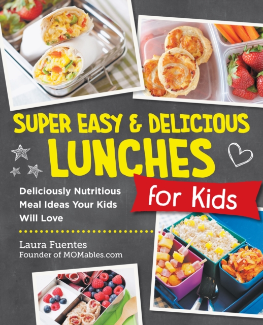 Super Easy and Delicious Lunches for Kids: Deliciously Nutritious Meal Ideas Your Kids Will Love - Laura Fuentes