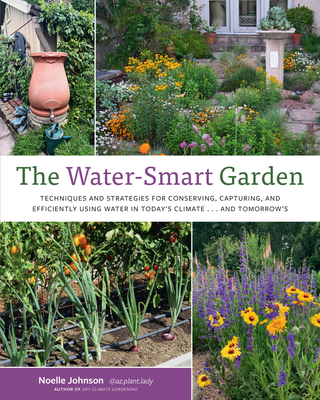 The Water-Smart Garden: Techniques and Strategies for Conserving, Capturing, and Efficiently Using Water in Today's Climate... and Tomorrow's - Noelle Johnson