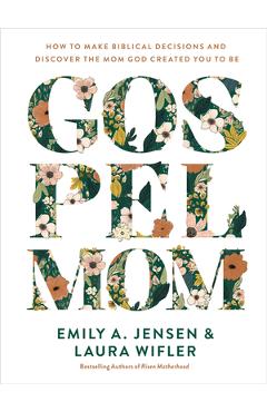 Poza produsului Gospel Mom: How to Make Biblical Decisions and Discover the Mom God Created You to Be - Emily A. Jensen