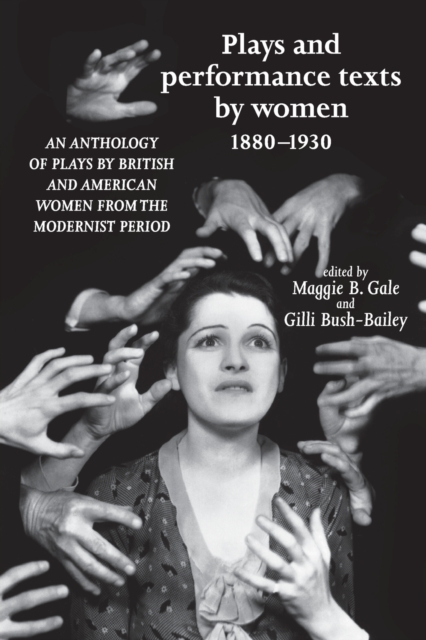 Plays and Performance Texts by Women 1880-1930: An Anthology of Plays by British and American Women from the Modernist Period - Maggie B. Gale