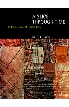 Poza produsului A Slice Through Time: Dendrochronology and Precision Dating - M. G. L. Baillie