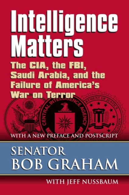 Intelligence Matters: The Cia, the Fbi, Saudi Arabia, and the Failure of America's War on Terror - Senator Bob Graham