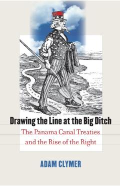 Poza produsului Drawing the Line at the Big Ditch: The Panama Canal Treaties and the Rise of the Right - Adam Clymer