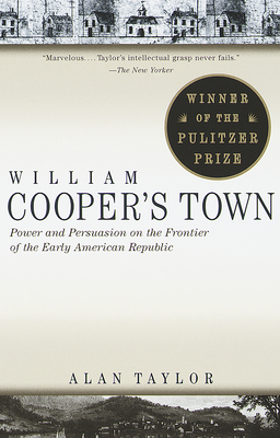 William Cooper's Town: Power and Persuasion on the Frontier of the Early American Republic (Pulitzer Prize Winner) - Alan Taylor