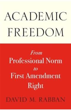 Academic Freedom: From Professional Norm to First Amendment Right - David M. Rabban