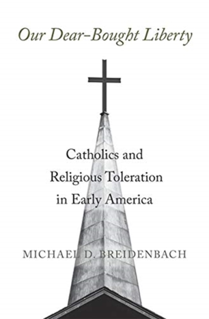 Our Dear-Bought Liberty: Catholics and Religious Toleration in Early America - Michael D. Breidenbach