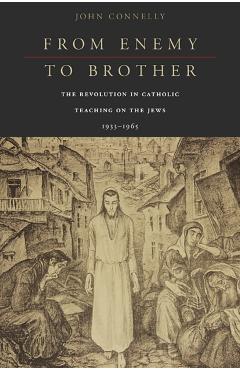 Poza produsului From Enemy to Brother: The Revolution in Catholic Teaching on the Jews, 1933-1965 - John Connelly