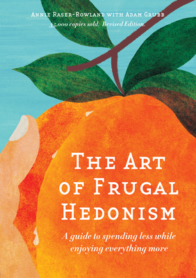 The Art of Frugal Hedonism, Revised Edition: A Guide to Spending Less While Enjoying Everything More - Annie Raser-rowland