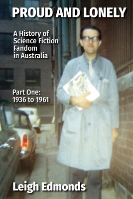 Proud and Lonely: A HIstory of Science Fiction Fandom in Australia 1936 - 1975 (Part One - 1936 - 1961): History of Science Fiction Fand - Leigh Edmonds