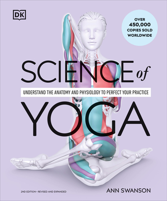 Science of Yoga: Understand the Anatomy and Physiology to Perfect Your Practice - Ann Swanson