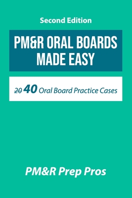 PM&R Oral Boards Made Easy: 40 Oral Board Practice Cases - Pm&r Prep Pros