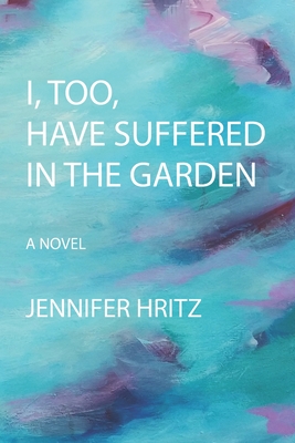 I, too, Have Suffered in the Garden - Jennifer Hritz