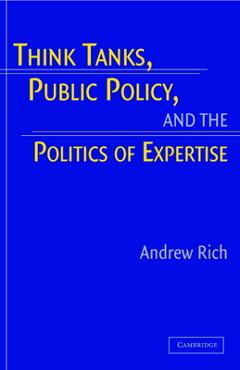 Coperta cărții 'Think Tanks, Public Policy, and the Politics of Expertise - Andrew Rich'