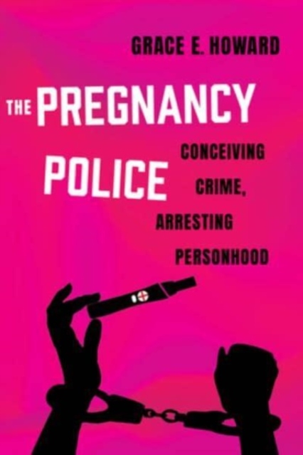 The Pregnancy Police: Conceiving Crime, Arresting Personhood Volume 10 - Grace E. Howard