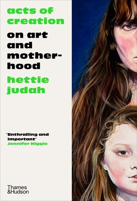 Acts of Creation: On Art and Motherhood - Hettie Judah