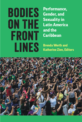 Bodies on the Front Lines: Performance, Gender, and Sexuality in Latin America and the Caribbean - Brenda Werth